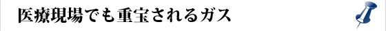 医療現場でも重宝されるガス